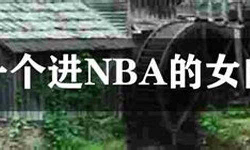 唯一一个进nba的女的_唯一一个进nba的女的叫什么